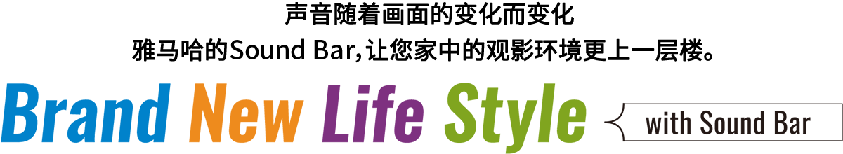 Brand New Life Style 音が変わると、映像も変わる。-ヤマハのサウンドバーが、あなたの家のTV環境を劇的に進化させる。 - with Sound Bar