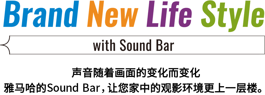 Brand New Life Style 音が変わると、映像も変わる。-ヤマハのサウンドバーが、あなたの家のTV環境を劇的に進化させる。 - with Sound Bar